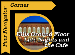 Peer Navigator Corner: Ellis Ground Floor – Late Nights and the Cafe