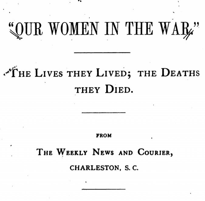 "Our Women in the War:" The Lives They Lived, the Deaths They Died. From the weekly News ad Courier, Charleston, S.C. 