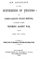 An Account of the Sufferings of Friends of North Carolina Yearly Meeting, in Support of Their Testimony Against War, From 1861 to 1865.