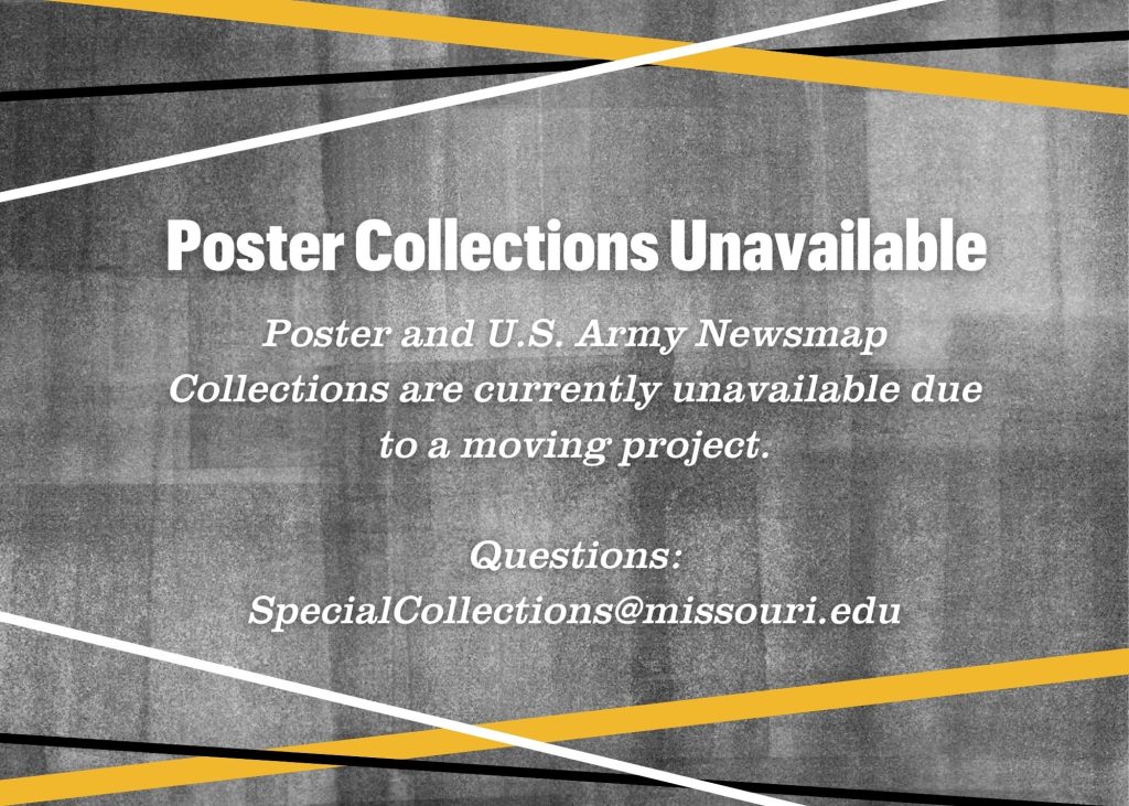 Poster Collections Unavailable. Poster and U.S. Army Newsmaps are currently unavailable due to a moving project. Questions: SpecialCollections@missouri.edu