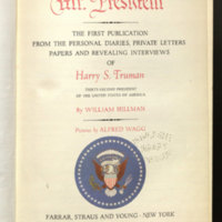  Mr. President : the first publication from the personal diaries, private letters, papers, and revealing interviews of Harry S. Truman, thirty-second President of the United States of America / by William Hillman ; pictures by Alfred Wagg.